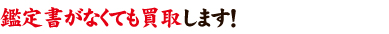 鑑定書がなくても買取します