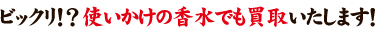 ビックリ！？使いかけの香水でも買取します！