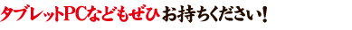 タブレットＰＣなどもぜひお持ち下さい！