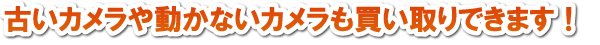 古いカメラや動かないカメラも買い取りできます！