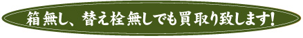 箱無し、替え栓無しでも買取り致します！