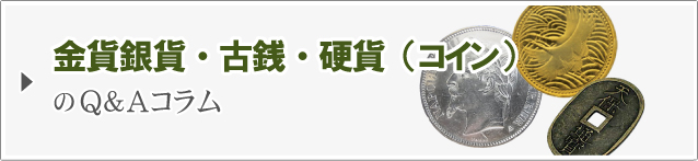 金貨銀貨・古銭・記念硬貨（コイン）のQ&Aコラム