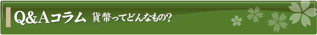 Q&Aコラム～貨幣ってどんなもの？～