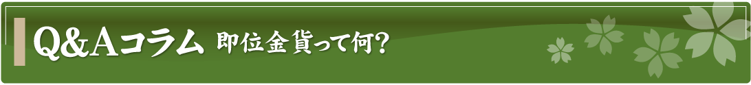 Q&Aコラム～即位金貨って何？～