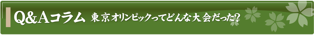 Q&Aコラム～東京オリンピックってどんな大会だった？～