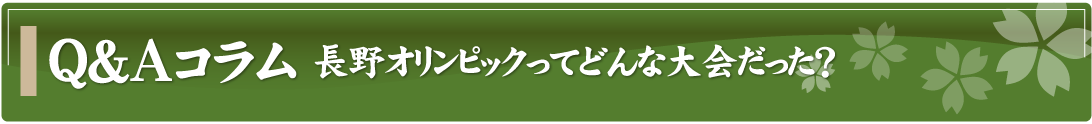 Q&Aコラム～長野オリンピックってどんな大会だった？～
