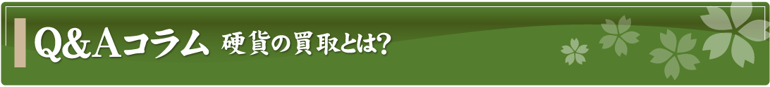 Q&Aコラム～硬貨の買取とは？～