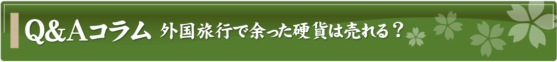 Q&Aコラム～外国旅行で余った硬貨は売れる？～
