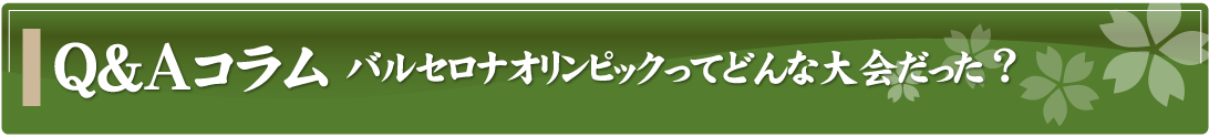 Q&Aコラム～バルセロナオリンピックってどういう大会だった？～