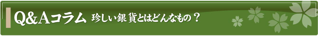 Q&Aコラム～珍しい銀貨とはどんなもの？～