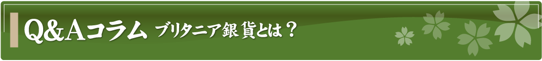 Q&Aコラム～ブリタニア銀貨とは？～