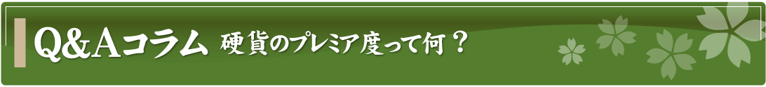 Q&Aコラム～硬貨のプレミア度って何？～