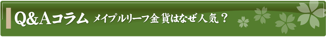 Q&Aコラム～メイプルリーフ金貨はなぜ人気？～