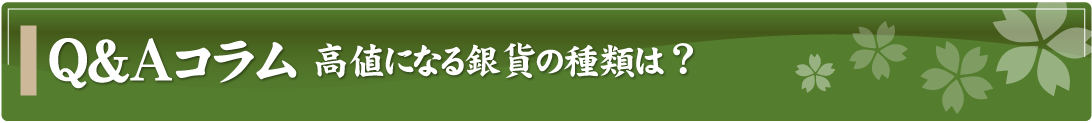 Q&Aコラム～高値になる銀貨の種類は？～