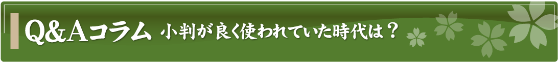 Q&Aコラム～小判が良く使われていた時代は？～
