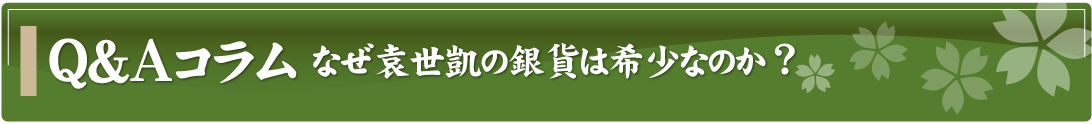 Q&Aコラム～なぜ袁世凱の銀貨は希少なのか？～