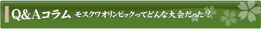 Q&Aコラム～モスクワオリンピックってどんな大会だった？～