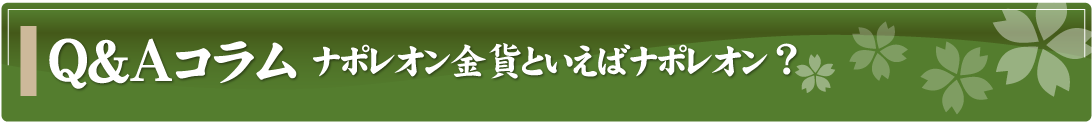 Q&Aコラム～ナポレオン金貨といえばナポレオン？～