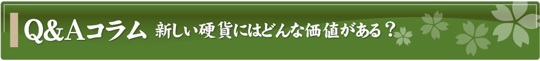 Q&Aコラム～新しい硬貨にはどんな価値がある？～