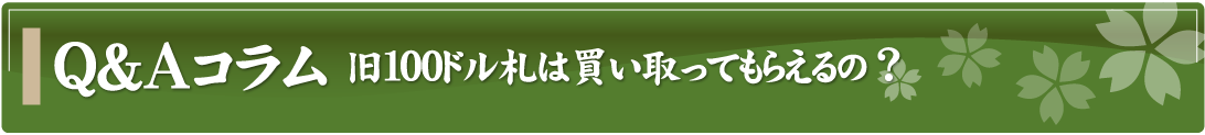 Q&Aコラム～旧100ドル札は買い取ってもらえるの？～