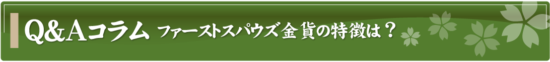 Q&Aコラム～ファーストスパウズ金貨の特徴は？～