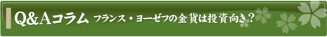 Q&Aコラム～フランス・ヨーゼフの金貨は投資向き？ ～