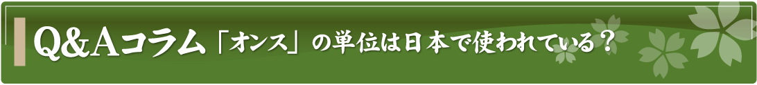 Q&Aコラム～「オンス」の単位は日本で使われている？～