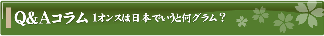 Q&Aコラム～1オンスは日本でいうと何グラム？～
