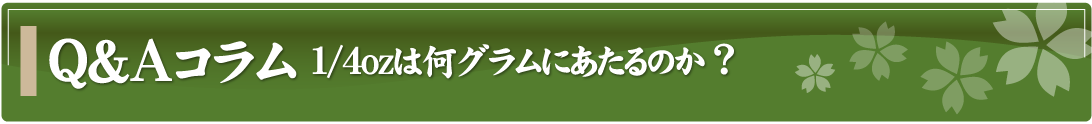 Q&Aコラム～1/4ozは何グラムにあたるのか？～