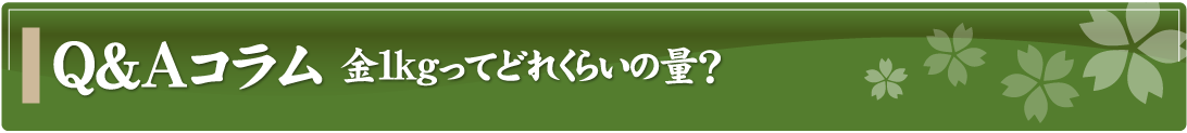 Q&Aコラム～金1kgってどれくらいの量？～
