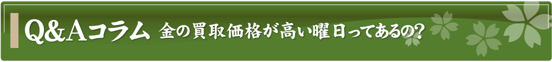 Q&Aコラム～金の買取価格が高い曜日ってあるの？～