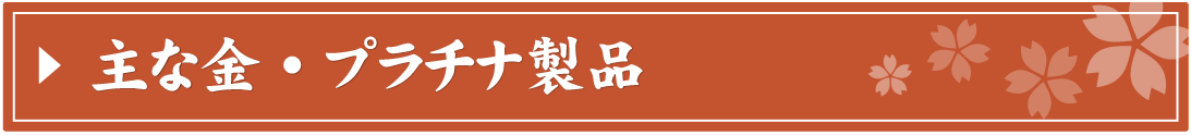 主な金・プラチナ製品