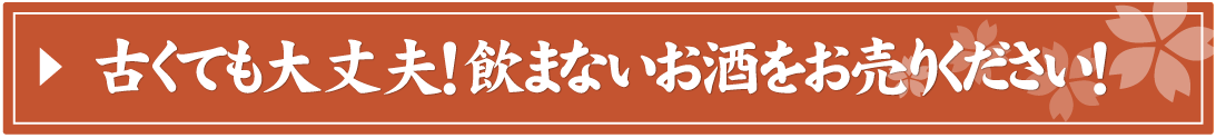 古くても大丈夫！飲まないお酒をお売りください！