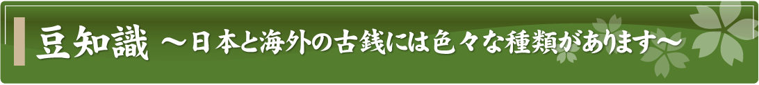 豆知識～日本と海外の古銭には色々な種類があります～