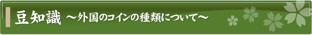 豆知識～外国のコインの種類について～