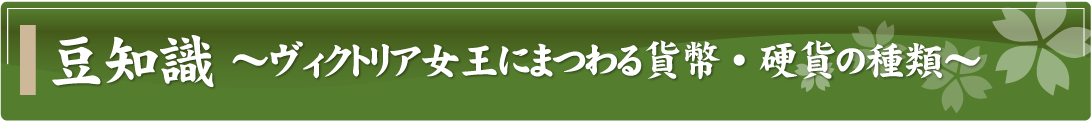 豆知識～ヴィクトリア女王にまつわる貨幣・硬貨の種類～