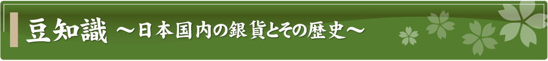 豆知識～日本国内の銀貨とその歴史～