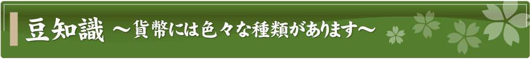 豆知識～貨幣には色々な種類があります～