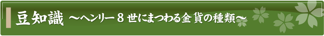 豆知識～ヘンリー8世にまつわる金貨の種類～