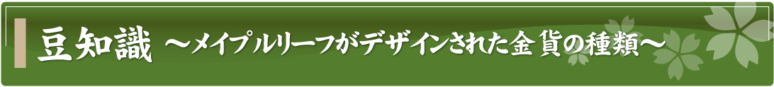 豆知識～メイプルリーフがデザインされた金貨の種類～