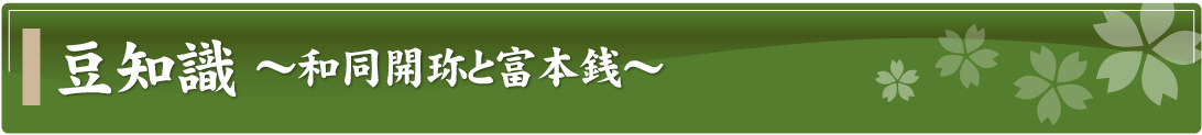 豆知識～和同開珎と富本銭～