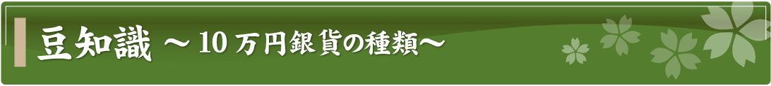 豆知識～10万円銀貨の種類～