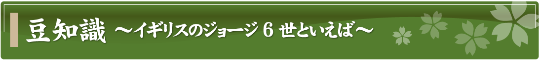 豆知識～イギリスのジョージ6世といえば～