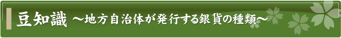 豆知識～地方自治体が発行する銀貨の種類～