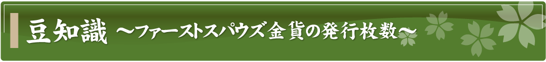 豆知識～ファーストスパウズ金貨の発行枚数～