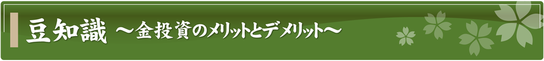 豆知識～金投資のメリットとデメリット～