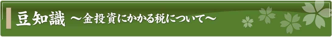 豆知識～金投資にかかる税について～