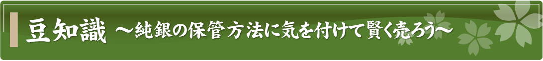 豆知識～純銀の保管方法に気を付けて賢く売ろう～