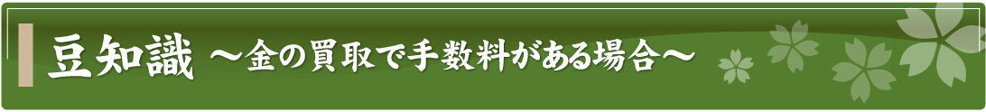 豆知識～金の買取で手数料がある場合～