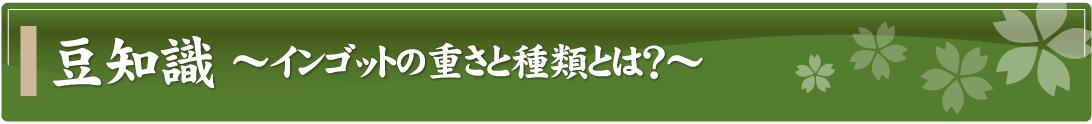 豆知識～インゴットの重さと種類とは？～